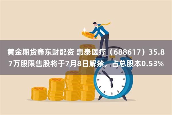 黄金期货鑫东财配资 惠泰医疗（688617）35.87万股限