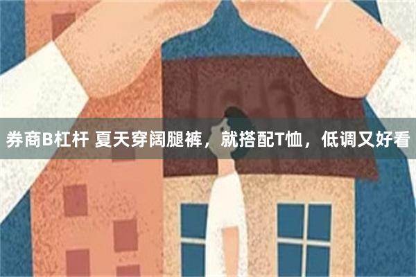 券商B杠杆 夏天穿阔腿裤，就搭配T恤，低调又好看