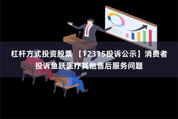 杠杆方式投资股票 【12315投诉公示】消费者投诉鱼跃医疗其他售后服务问题