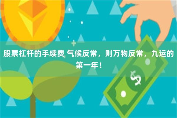 股票杠杆的手续费 气候反常，则万物反常，九运的第一年！