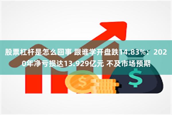 股票杠杆是怎么回事 跟谁学开盘跌14.83%：2020年净亏损达13.929亿元 不及市场预期