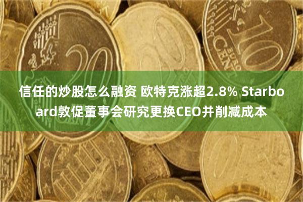 信任的炒股怎么融资 欧特克涨超2.8% Starboard敦促董事会研究更换CEO并削减成本