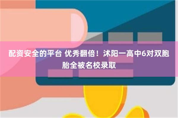 配资安全的平台 优秀翻倍！沭阳一高中6对双胞胎全被名校录取