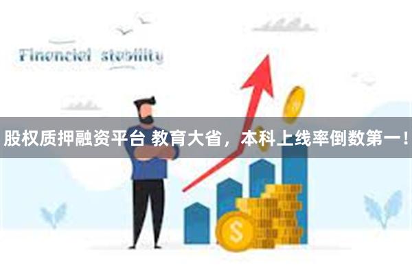 股权质押融资平台 教育大省，本科上线率倒数第一！