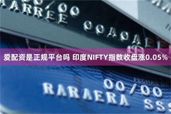 爱配资是正规平台吗 印度NIFTY指数收盘涨0.05%