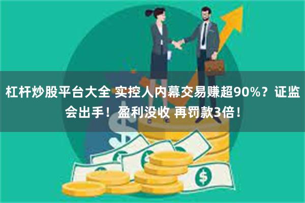 杠杆炒股平台大全 实控人内幕交易赚超90%？证监会出手！盈利