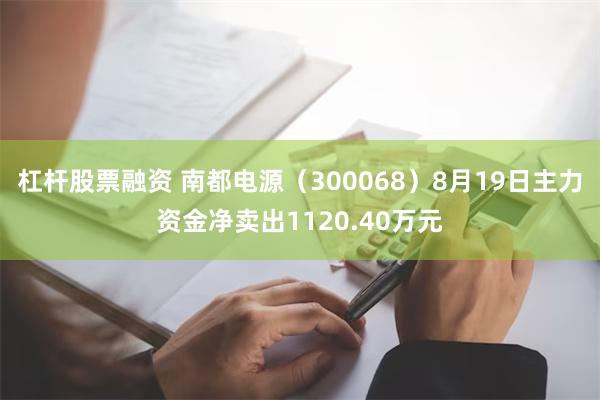 杠杆股票融资 南都电源（300068）8月19日主力资金净卖