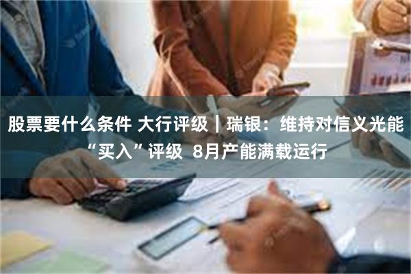 股票要什么条件 大行评级｜瑞银：维持对信义光能“买入”评级 