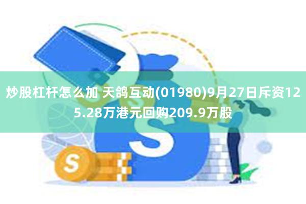 炒股杠杆怎么加 天鸽互动(01980)9月27日斥资125.28万港元回购209.9万股