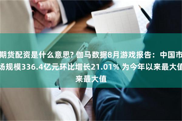 期货配资是什么意思? 伽马数据8月游戏报告：中国市场规模33