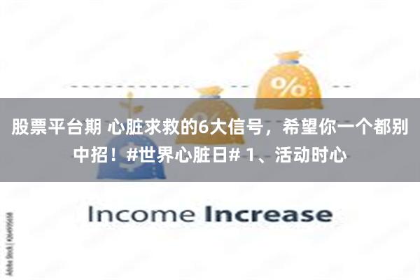 股票平台期 心脏求救的6大信号，希望你一个都别中招！#世界心