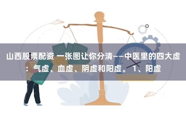 山西股票配资 一张图让你分清——中医里的四大虚：气虚、血虚、