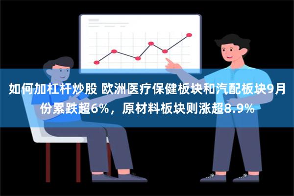 如何加杠杆炒股 欧洲医疗保健板块和汽配板块9月份累跌超6%，原材料板块则涨超8.9%