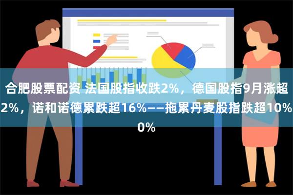 合肥股票配资 法国股指收跌2%，德国股指9月涨超2%，诺和诺德累跌超16%——拖累丹麦股指跌超10%