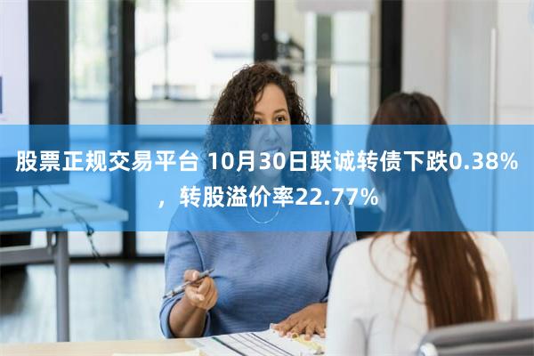 股票正规交易平台 10月30日联诚转债下跌0.38%，转股溢价率22.77%