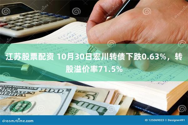 江苏股票配资 10月30日宏川转债下跌0.63%，转股溢价率71.5%