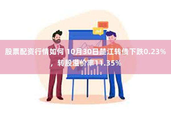 股票配资行情如何 10月30日楚江转债下跌0.23%，转股溢价率11.35%