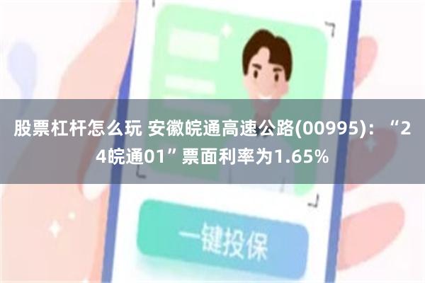 股票杠杆怎么玩 安徽皖通高速公路(00995)：“24皖通01”票面利率为1.65%