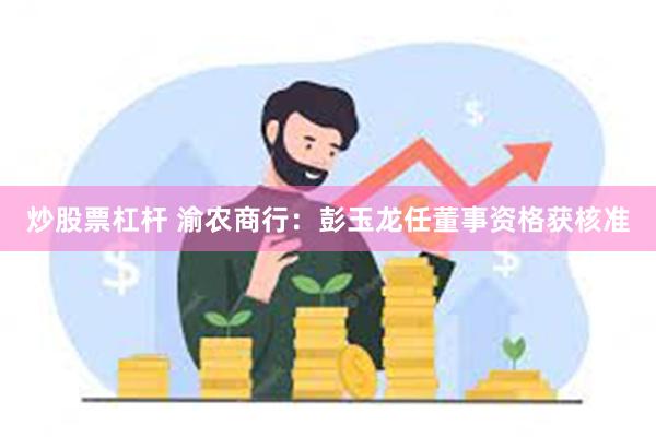 炒股票杠杆 渝农商行：彭玉龙任董事资格获核准