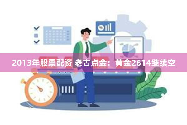 2013年股票配资 老古点金：黄金2614继续空