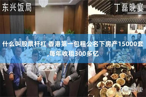 什么叫股票杆杠 香港第一包租公名下房产15000套,每年收租300多亿