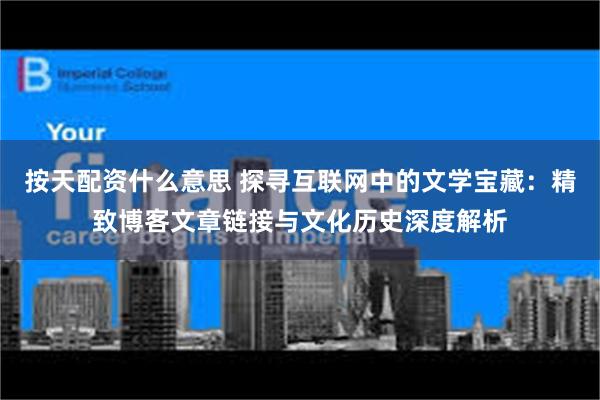 按天配资什么意思 探寻互联网中的文学宝藏：精致博客文章链接与文化历史深度解析