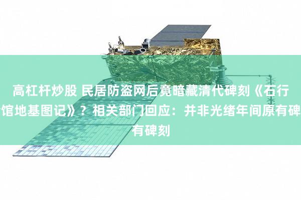 高杠杆炒股 民居防盗网后竟暗藏清代碑刻《石行会馆地基图记》？相关部门回应：并非光绪年间原有碑刻