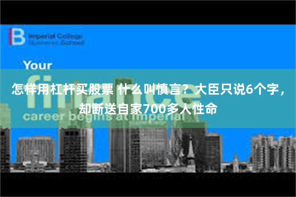 怎样用杠杆买股票 什么叫慎言？大臣只说6个字，却断送自家700多人性命