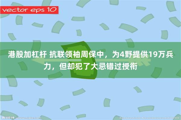 港股加杠杆 抗联领袖周保中，为4野提供19万兵力，但却犯了大忌错过授衔