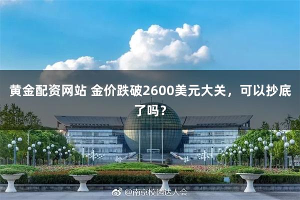 黄金配资网站 金价跌破2600美元大关，可以抄底了吗？