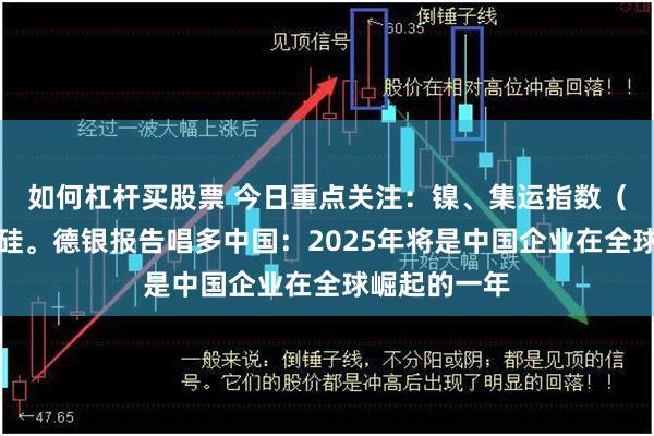 如何杠杆买股票 今日重点关注：镍、集运指数（欧线）、锰硅。德银报告唱多中国：2025年将是中国企业在全球崛起的一年