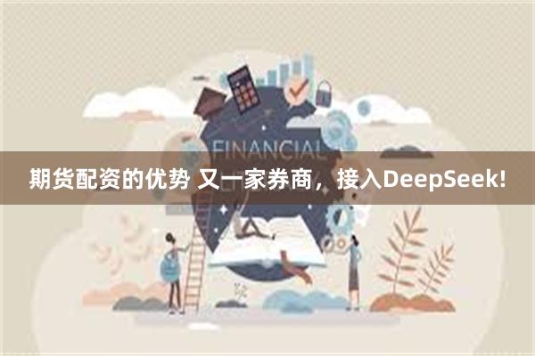 期货配资的优势 又一家券商，接入DeepSeek!