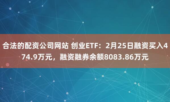 合法的配资公司网站 创业ETF：2月25日融资买入474.9万元，融资融券余额8083.86万元