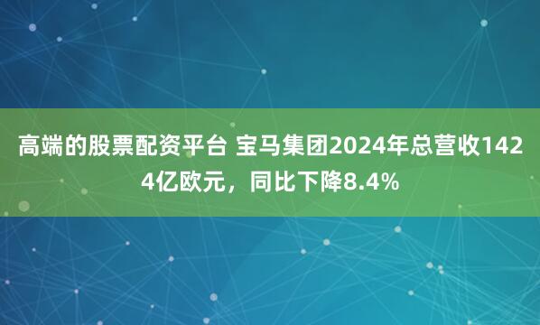 高端的股票配资平台 宝马集团2024年总营收1424亿欧元，同比下降8.4%