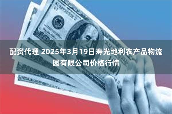 配资代理 2025年3月19日寿光地利农产品物流园有限公司价格行情